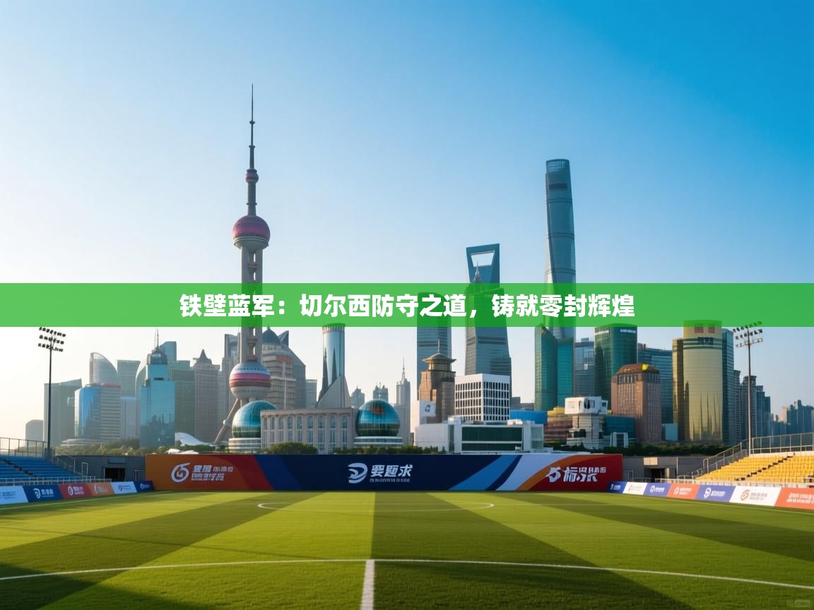铁壁蓝军：切尔西防守之道，铸就零封辉煌  第1张